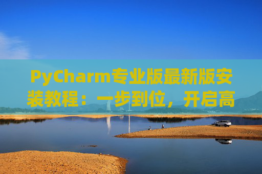 PyCharm专业版最新版安装教程：一步到位，开启高效Python开发之旅