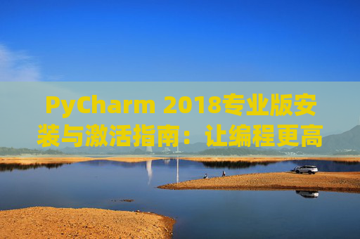 PyCharm 2018专业版安装与激活指南：让编程更高效