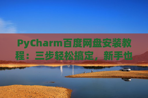PyCharm百度网盘安装教程：三步轻松搞定，新手也能快速上手
